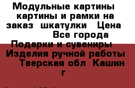 Модульные картины, картины и рамки на заказ, шкатулки › Цена ­ 1 500 - Все города Подарки и сувениры » Изделия ручной работы   . Тверская обл.,Кашин г.